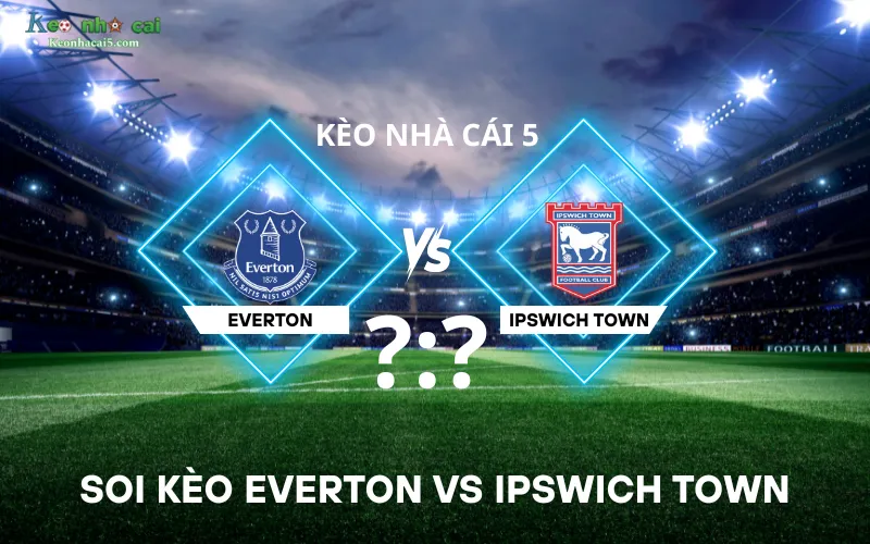 Soi kèo Everton vs Ipswich Town