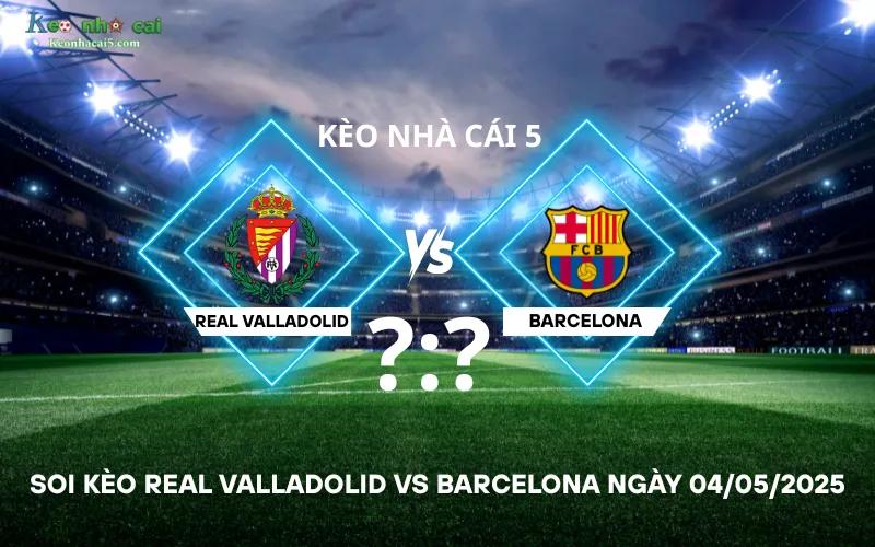Soi kèo Real Valladolid vs Barcelona
